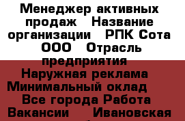 Менеджер активных продаж › Название организации ­ РПК Сота, ООО › Отрасль предприятия ­ Наружная реклама › Минимальный оклад ­ 1 - Все города Работа » Вакансии   . Ивановская обл.